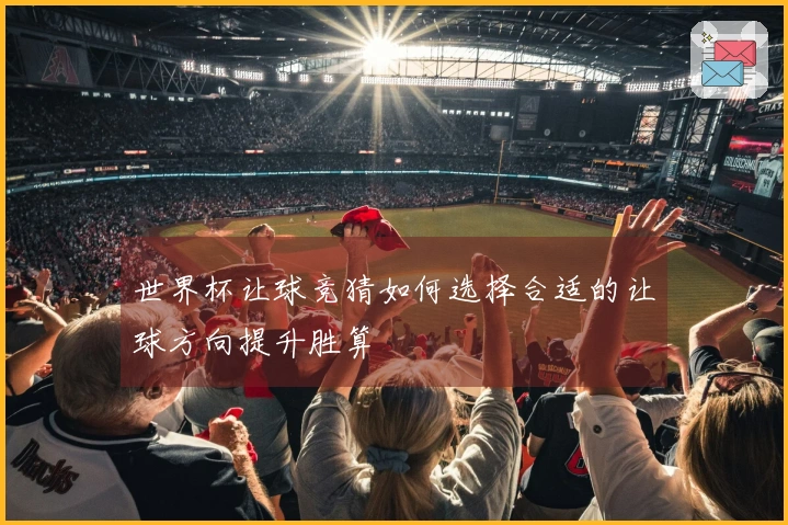 世界杯让球竞猜如何选择合适的让球方向提升胜算