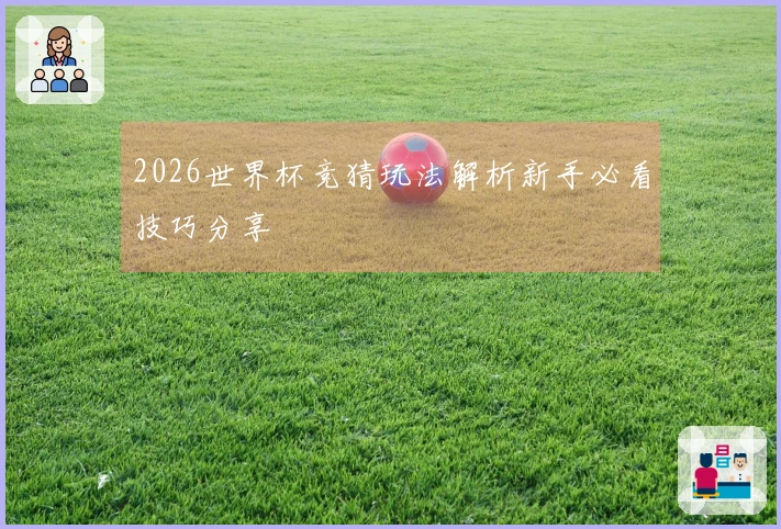 2026世界杯竞猜玩法解析新手必看技巧分享