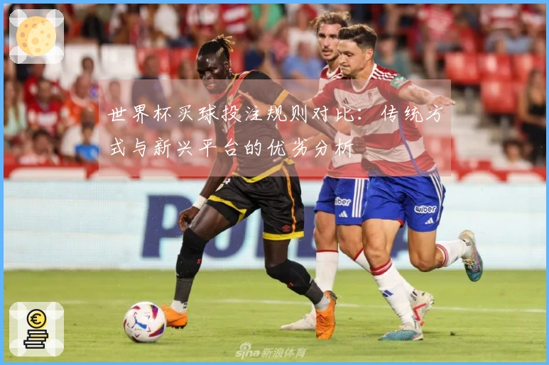 世界杯买球投注规则对比：传统方式与新兴平台的优劣分析