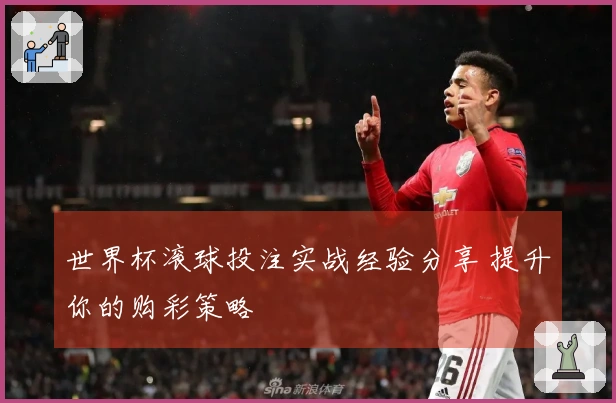 世界杯滚球投注实战经验分享 提升你的购彩策略