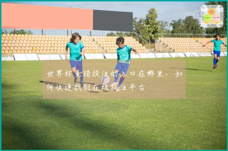 世界杯竞猜投注的入口在哪里，如何快速找到在线投注平台