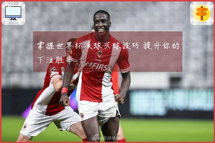 掌握世界杯滚球买球技巧 提升你的下注胜率