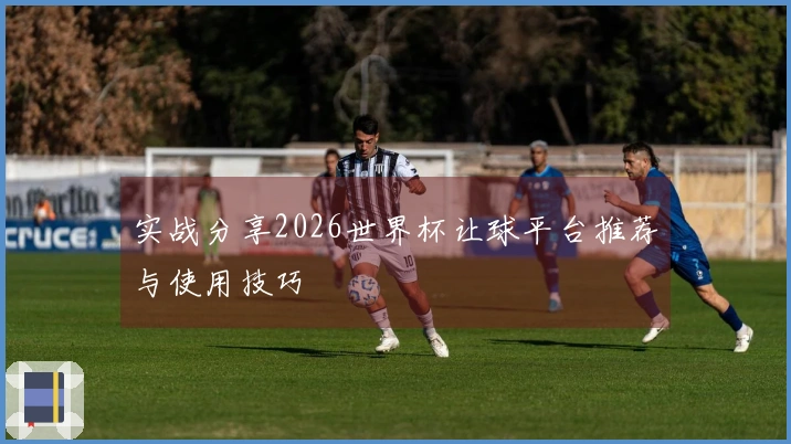 实战分享2026世界杯让球平台推荐与使用技巧