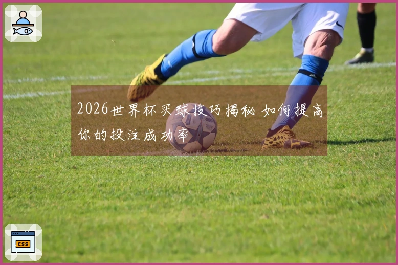 2026世界杯买球技巧揭秘 如何提高你的投注成功率