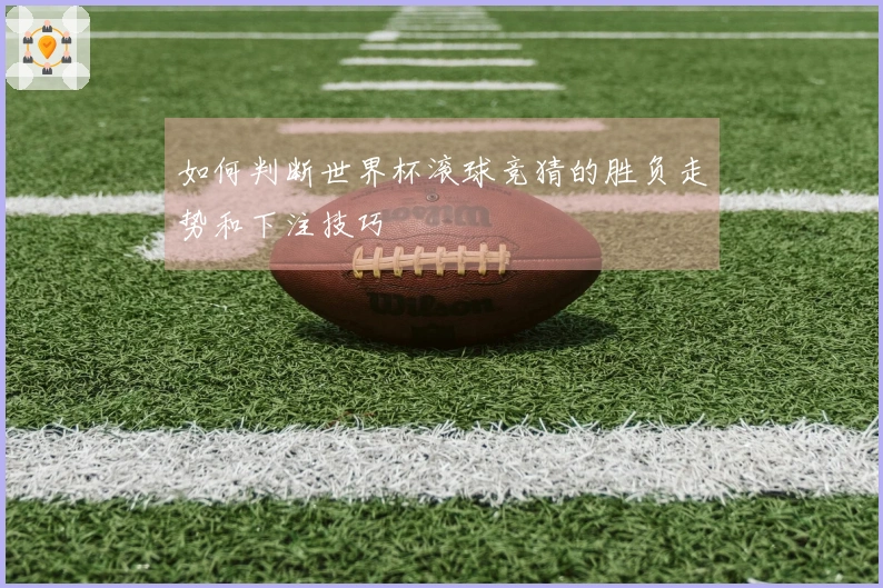 如何判断世界杯滚球竞猜的胜负走势和下注技巧