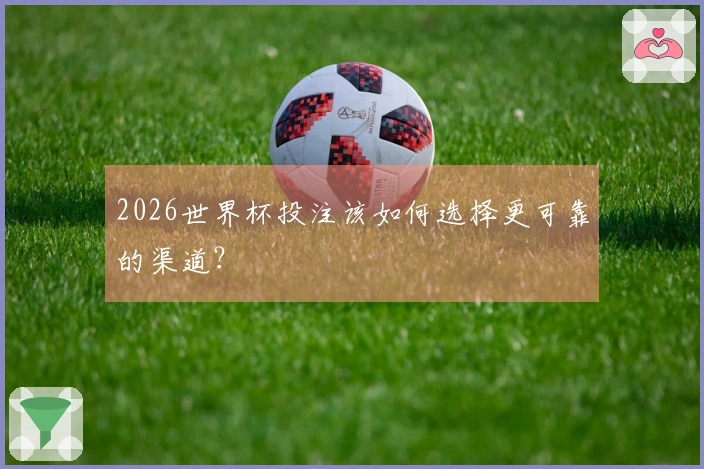 2026世界杯投注该如何选择更可靠的渠道？