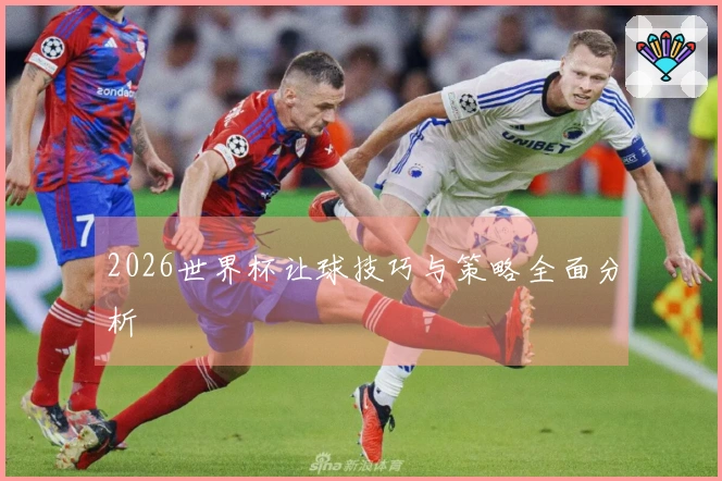 2026世界杯让球技巧与策略全面分析
