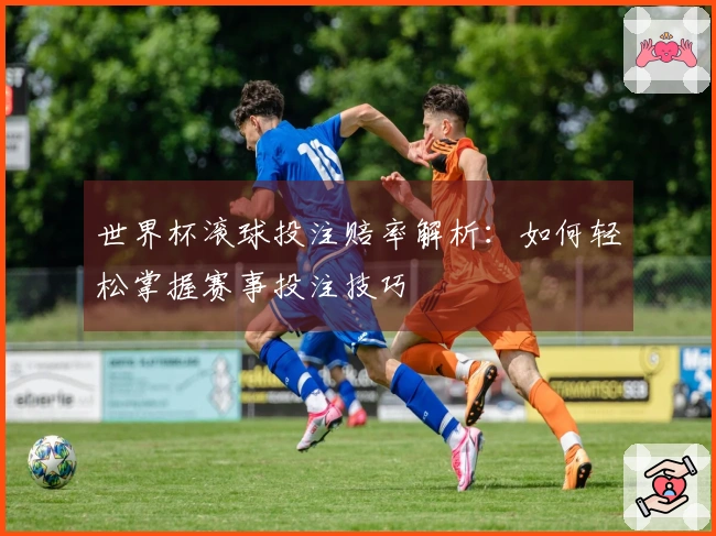 世界杯滚球投注赔率解析:如何轻松掌握赛事投注技巧
