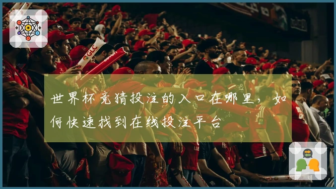 世界杯竞猜投注的入口在哪里，如何快速找到在线投注平台
