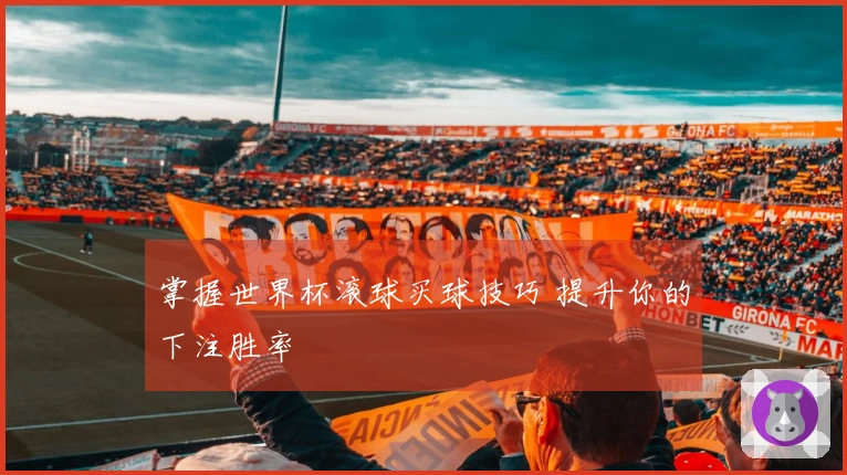 掌握世界杯滚球买球技巧 提升你的下注胜率