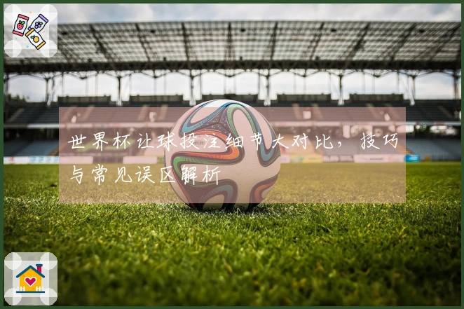 世界杯让球投注细节大对比,技巧与常见误区解析