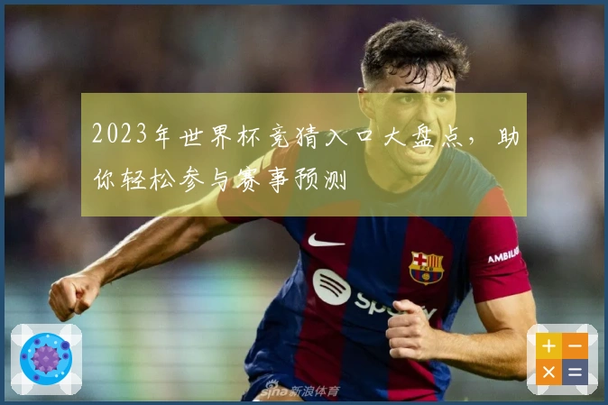 2023年世界杯竞猜入口大盘点，助你轻松参与赛事预测