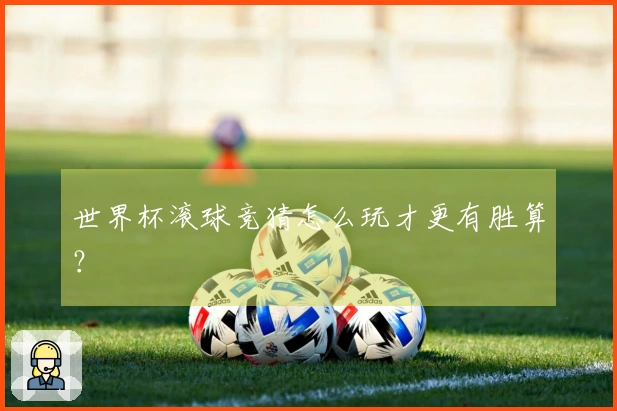 世界杯滚球竞猜怎么玩才更有胜算？