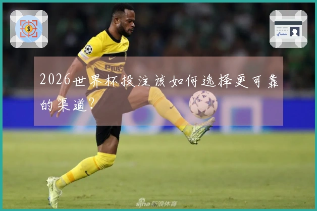2026世界杯投注该如何选择更可靠的渠道？